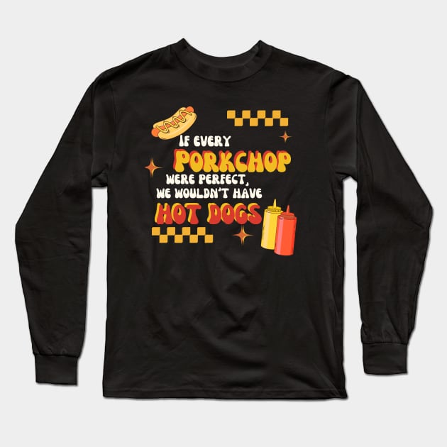 If All Porkchops Were Perfect We Wouldn't Have Hot Dogs Long Sleeve T-Shirt by TeamZissou